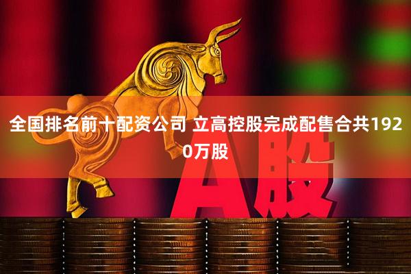 全国排名前十配资公司 立高控股完成配售合共1920万股