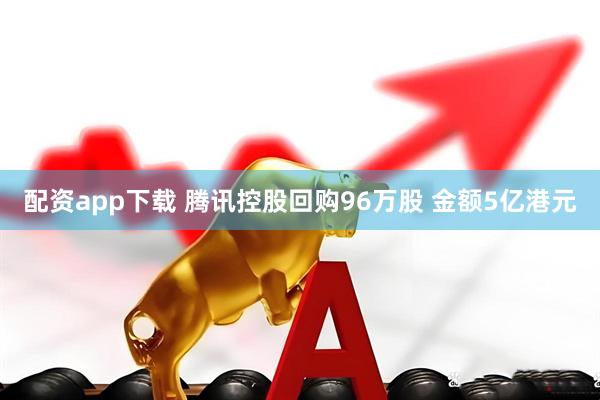 配资app下载 腾讯控股回购96万股 金额5亿港元
