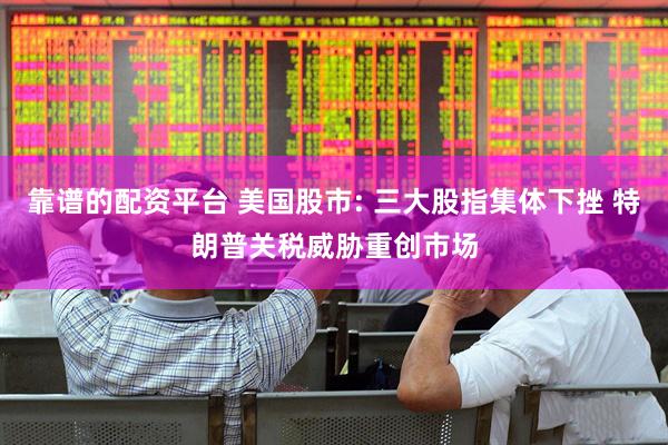 靠谱的配资平台 美国股市: 三大股指集体下挫 特朗普关税威胁重创市场