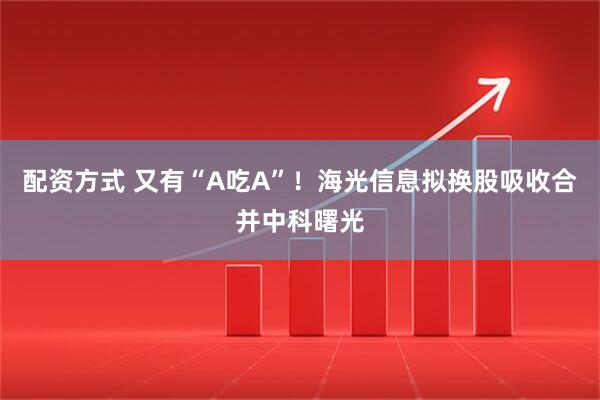 配资方式 又有“A吃A”！海光信息拟换股吸收合并中科曙光