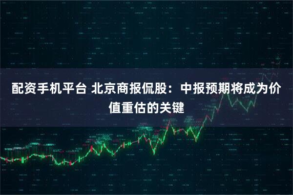 配资手机平台 北京商报侃股：中报预期将成为价值重估的关键