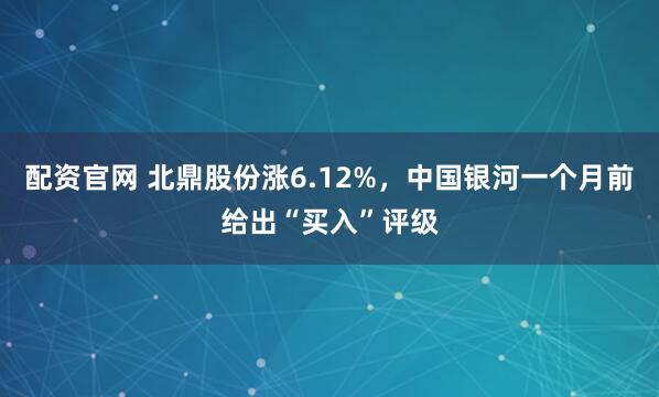 配资官网 北鼎股份涨6.12%，中国银河一个月前给出“买入”评级