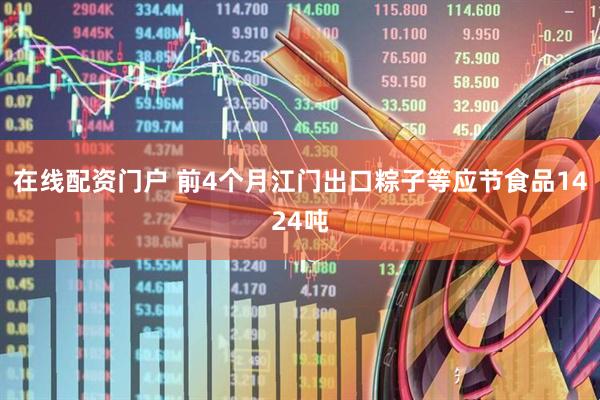 在线配资门户 前4个月江门出口粽子等应节食品1424吨