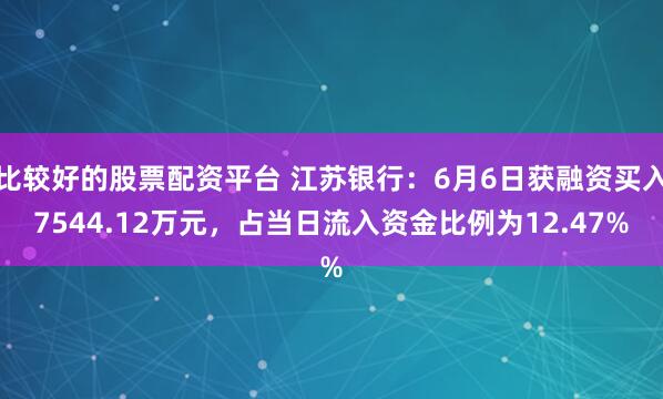 比较好的股票配资平台 江苏银行：6月6日获融资买入7544.12万元，占当日流入资金比例为12.47%