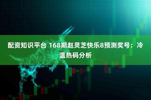 配资知识平台 168期赵灵芝快乐8预测奖号：冷温热码分析