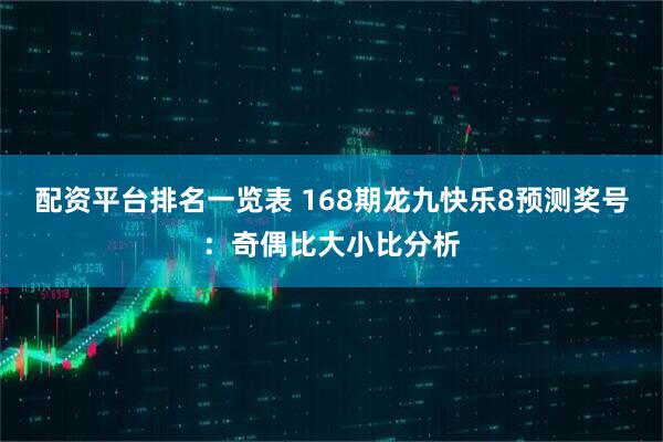 配资平台排名一览表 168期龙九快乐8预测奖号：奇偶比大小比分析