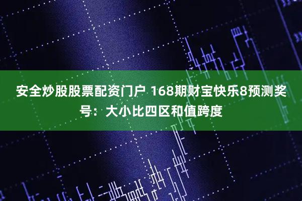 安全炒股股票配资门户 168期财宝快乐8预测奖号：大小比四区和值跨度