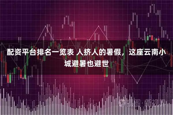 配资平台排名一览表 人挤人的暑假，这座云南小城避暑也避世